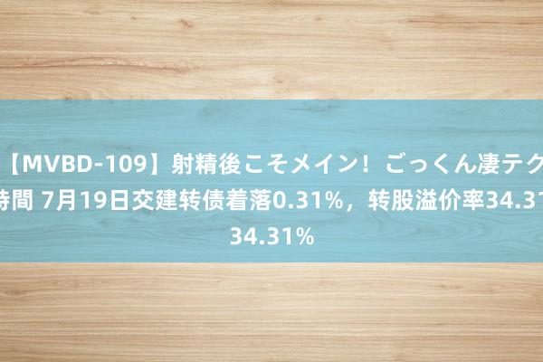 【MVBD-109】射精後こそメイン！ごっくん凄テク8時間 7月19日交建转债着落0.31%，转股溢价率34.31%