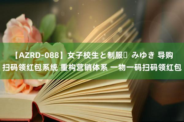 【AZRD-088】女子校生と制服・みゆき 导购扫码领红包系统 重构营销体系 一物一码扫码领红包