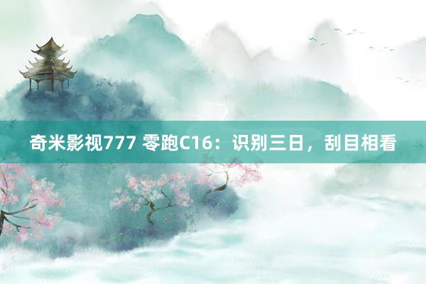 奇米影视777 零跑C16：识别三日，刮目相看