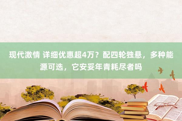 现代激情 详细优惠超4万？配四轮独悬，多种能源可选，它安妥年青耗尽者吗