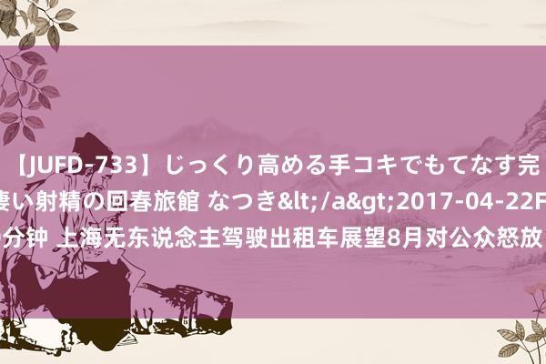 【JUFD-733】じっくり高める手コキでもてなす完全勃起ともの凄い射精の回春旅館 なつき</a>2017-04-22Fitch&$Fitch160分钟 上海无东说念主驾驶出租车展望8月对公众怒放，去浦东机场的自动驾驶出租车也要来了