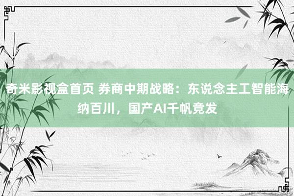 奇米影视盒首页 券商中期战略：东说念主工智能海纳百川，国产AI千帆竞发