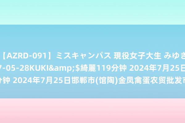 【AZRD-091】ミスキャンパス 現役女子大生 みゆき</a>2007-05-28KUKI&$綺麗119分钟 2024年7月25日邯郸市(馆陶)金凤禽蛋农贸批发市集价钱行情