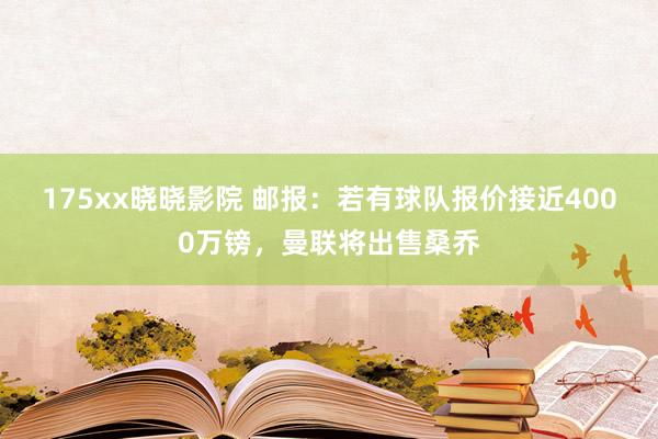 175xx晓晓影院 邮报：若有球队报价接近4000万镑，曼联将出售桑乔