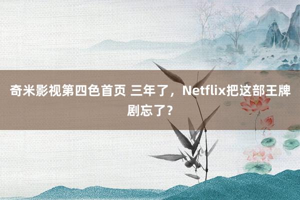 奇米影视第四色首页 三年了，Netflix把这部王牌剧忘了？