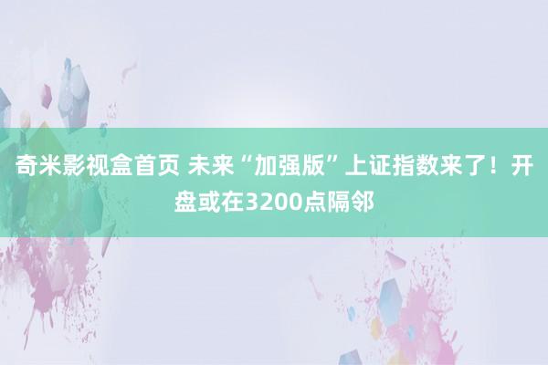 奇米影视盒首页 未来“加强版”上证指数来了！开盘或在3200点隔邻