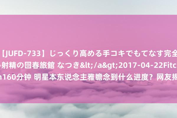 【JUFD-733】じっくり高める手コキでもてなす完全勃起ともの凄い射精の回春旅館 なつき</a>2017-04-22Fitch&$Fitch160分钟 明星本东说念主雅瞻念到什么进度？网友揭秘明星实践中长相，惊呆了老铁！