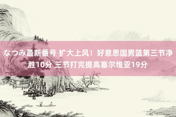 なつみ最新番号 扩大上风！好意思国男篮第三节净胜10分 三节打完提高塞尔维亚19分