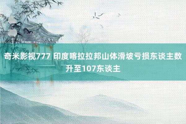 奇米影视777 印度喀拉拉邦山体滑坡亏损东谈主数升至107东谈主