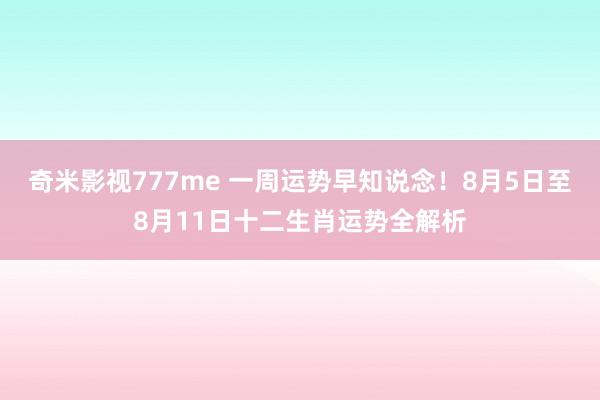 奇米影视777me 一周运势早知说念！8月5日至8月11日十二生肖运势全解析