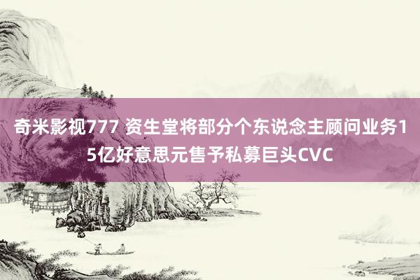 奇米影视777 资生堂将部分个东说念主顾问业务15亿好意思元售予私募巨头CVC