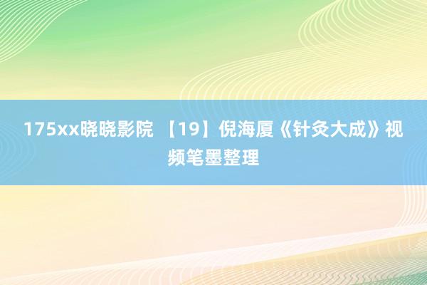 175xx晓晓影院 【19】倪海厦《针灸大成》视频笔墨整理