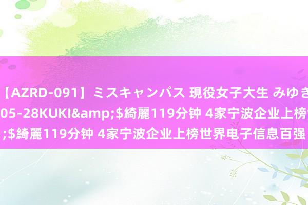 【AZRD-091】ミスキャンパス 現役女子大生 みゆき</a>2007-05-28KUKI&$綺麗119分钟 4家宁波企业上榜世界电子信息百强