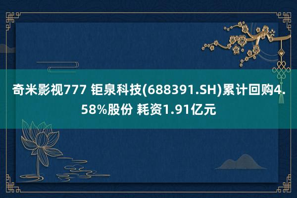 奇米影视777 钜泉科技(688391.SH)累计回购4.58%股份 耗资1.91亿元