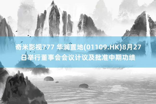 奇米影视777 华润置地(01109.HK)8月27日举行董事会会议计议及批准中期功绩