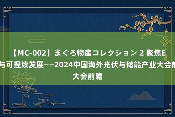 【MC-002】まぐろ物産コレクション 2 聚焦ESG与可捏续发展——2024中国海外光伏与储能产业大会前瞻