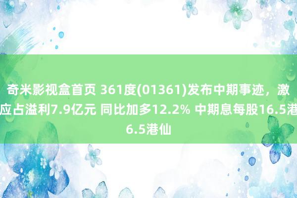 奇米影视盒首页 361度(01361)发布中期事迹，激动应占溢利7.9亿元 同比加多12.2% 中期息每股16.5港仙