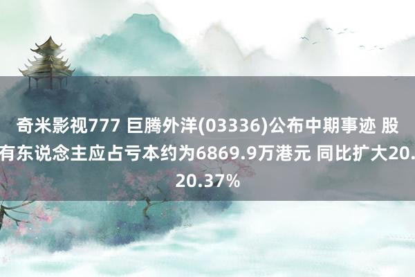 奇米影视777 巨腾外洋(03336)公布中期事迹 股权抓有东说念主应占亏本约为6869.9万港元 同比扩大20.37%