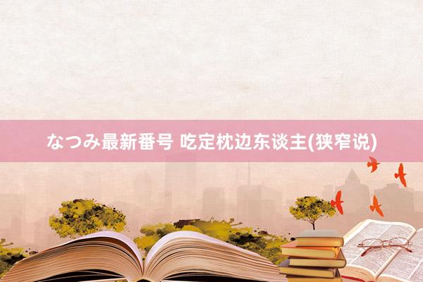 なつみ最新番号 吃定枕边东谈主(狭窄说)