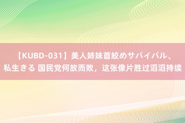 【KUBD-031】美人姉妹首絞めサバイバル、私生きる 国民党何故而败，这张像片胜过滔滔持续