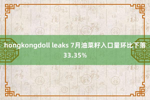 hongkongdoll leaks 7月油菜籽入口量环比下落33.35%