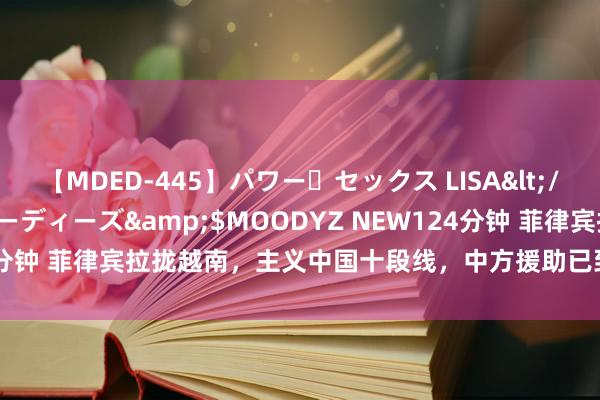 【MDED-445】パワー・セックス LISA</a>2005-08-13ムーディーズ&$MOODYZ NEW124分钟 菲律宾拉拢越南，主义中国十段线，中方援助已到，100多国选边站