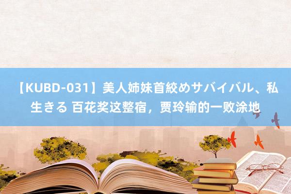 【KUBD-031】美人姉妹首絞めサバイバル、私生きる 百花奖这整宿，贾玲输的一败涂地