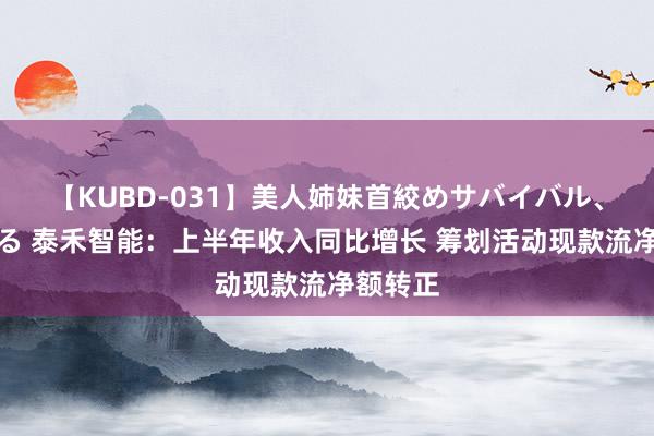 【KUBD-031】美人姉妹首絞めサバイバル、私生きる 泰禾智能：上半年收入同比增长 筹划活动现款流净额转正