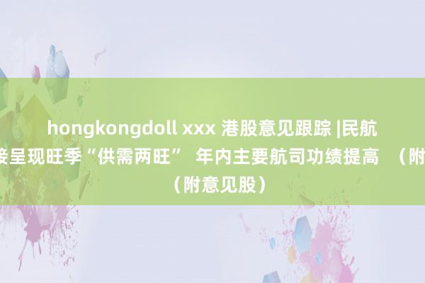 hongkongdoll xxx 港股意见跟踪 |民航出行链接呈现旺季“供需两旺”  年内主要航司功绩提高  （附意见股）