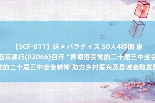 【SCF-011】妹★パラダイス 50人4時間 惠企利民 “盛产”可期——盛京银行(02066)召开“贯彻落实党的二十届三中全会精神 助力乡村振兴及县域金融发展”做事会议