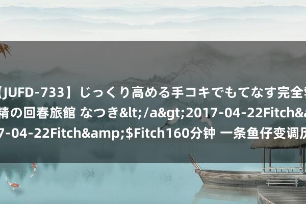 【JUFD-733】じっくり高める手コキでもてなす完全勃起ともの凄い射精の回春旅館 なつき</a>2017-04-22Fitch&$Fitch160分钟 一条鱼仔变调历史