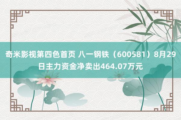 奇米影视第四色首页 八一钢铁（600581）8月29日主力资金净卖出464.07万元