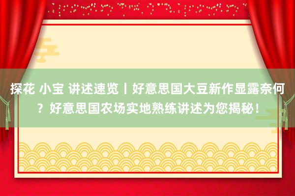 探花 小宝 讲述速览丨好意思国大豆新作显露奈何？好意思国农场实地熟练讲述为您揭秘！