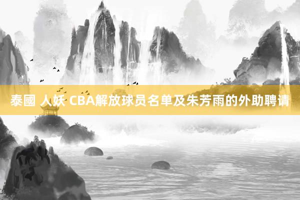 泰國 人妖 CBA解放球员名单及朱芳雨的外助聘请