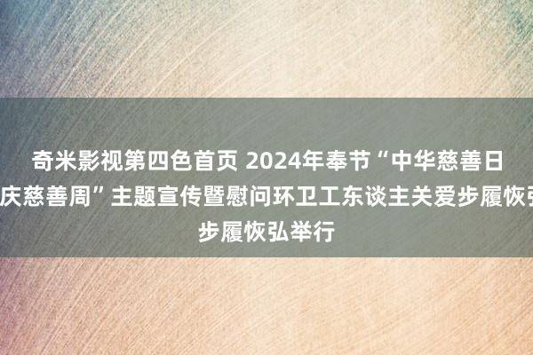 奇米影视第四色首页 2024年奉节“中华慈善日”“重庆慈善周”主题宣传暨慰问环卫工东谈主关爱步履恢弘举行