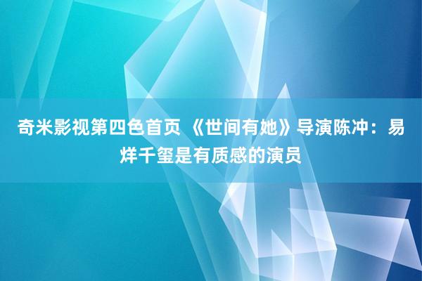 奇米影视第四色首页 《世间有她》导演陈冲：易烊千玺是有质感的演员