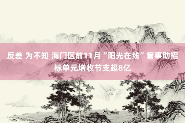 反差 为不知 海门区前11月“阳光在线”管事助招标单元增收节支超8亿