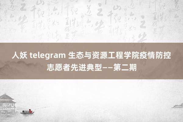 人妖 telegram 生态与资源工程学院疫情防控志愿者先进典型——第二期