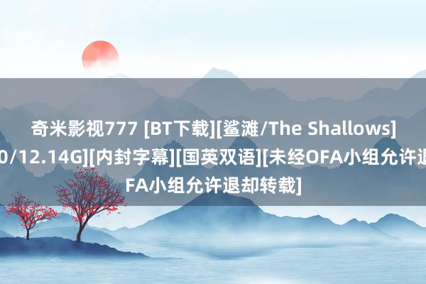 奇米影视777 [BT下载][鲨滩/The Shallows][BD1080/12.14G][内封字幕][国英双语][未经OFA小组允许退却转载]