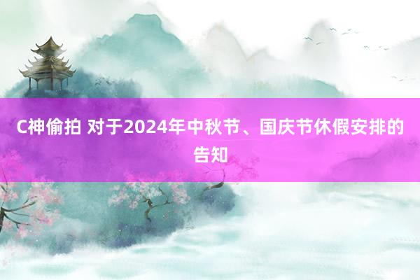 C神偷拍 对于2024年中秋节、国庆节休假安排的告知