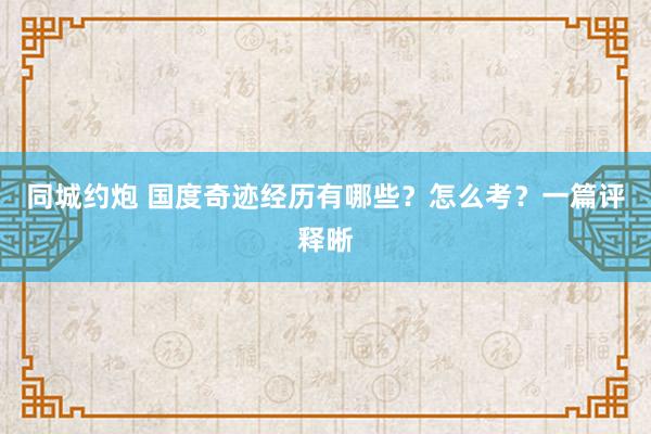 同城约炮 国度奇迹经历有哪些？怎么考？一篇评释晰